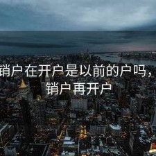 股票销户在开户是以前的户吗，股票销户再开户