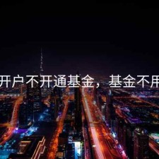 股票开户不开通基金，基金不用开户