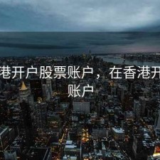去香港开户股票账户，在香港开股票账户