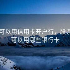 股票可以用信用卡开户行，股票开户可以用哪些银行卡
