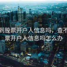 查不到股票开户人信息吗，查不到股票开户人信息吗怎么办