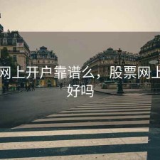 股票网上开户靠谱么，股票网上开户好吗