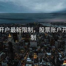 股票开户最新限制，股票账户开户限制