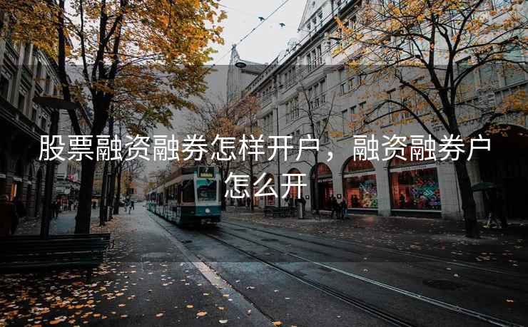 股票融资融券怎样开户,融资融券户怎么开 第2张 股票融资融券怎样开户,融资融券户怎么开 第2张