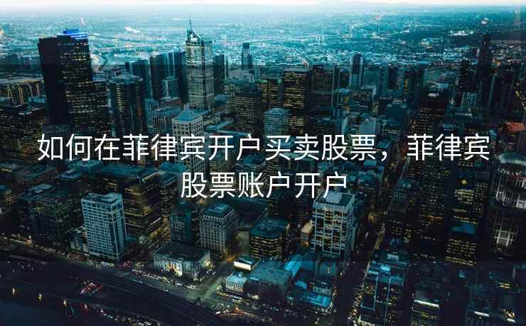 如何在菲律宾开户买卖股票，菲律宾股票账户开户  第1张