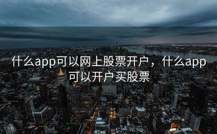 什么app可以网上股票开户，什么app可以开户买股票  第2张
