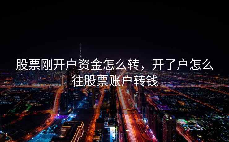 股票刚开户资金怎么转,开了户怎么往股票账户转钱 第1张 股票刚开户资金怎么转,开了户怎么往股票账户转钱 第1张