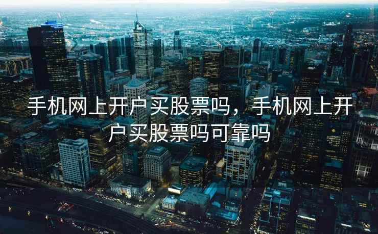 手机网上开户买股票吗，手机网上开户买股票吗可靠吗  第2张