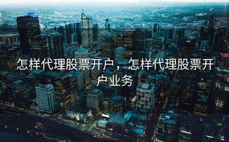 怎样代理股票开户，怎样代理股票开户业务  第1张