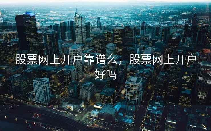 股票网上开户靠谱么，股票网上开户好吗  第2张