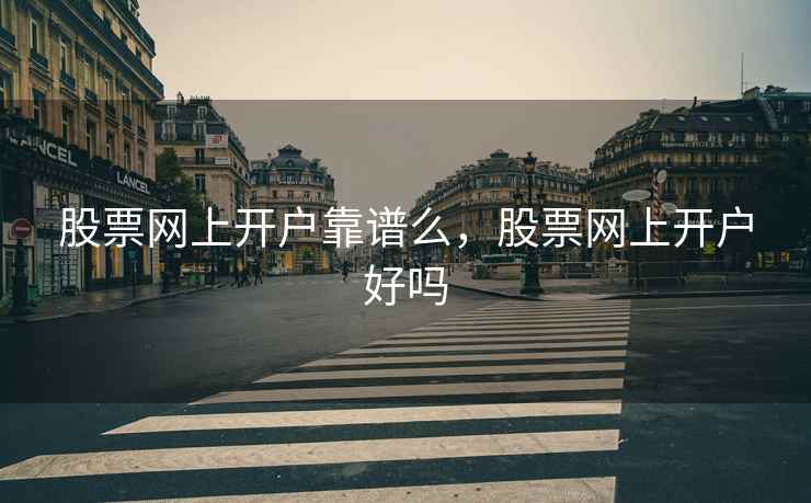 股票网上开户靠谱么，股票网上开户好吗  第1张