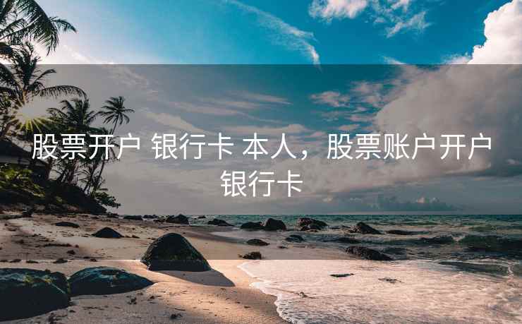 股票开户 银行卡 本人，股票账户开户银行卡  第2张