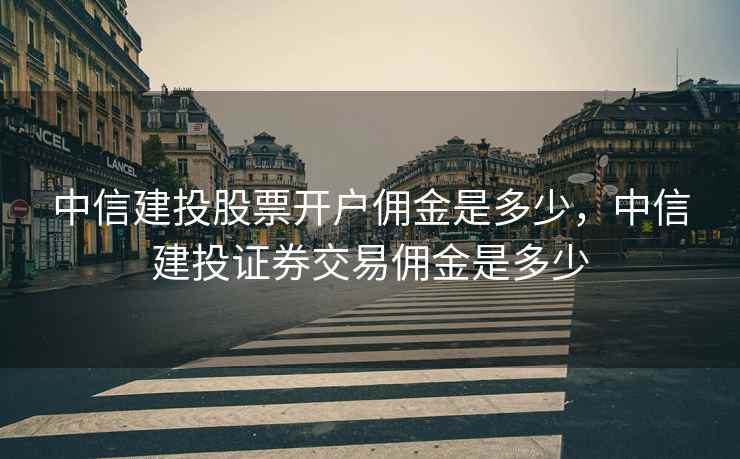 中信建投股票开户佣金是多少，中信建投证券交易佣金是多少  第2张