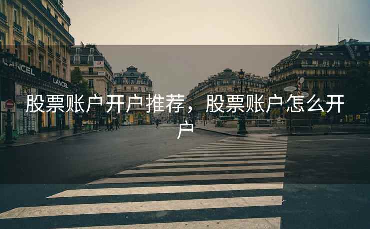 股票账户开户推荐，股票账户怎么开户  第1张