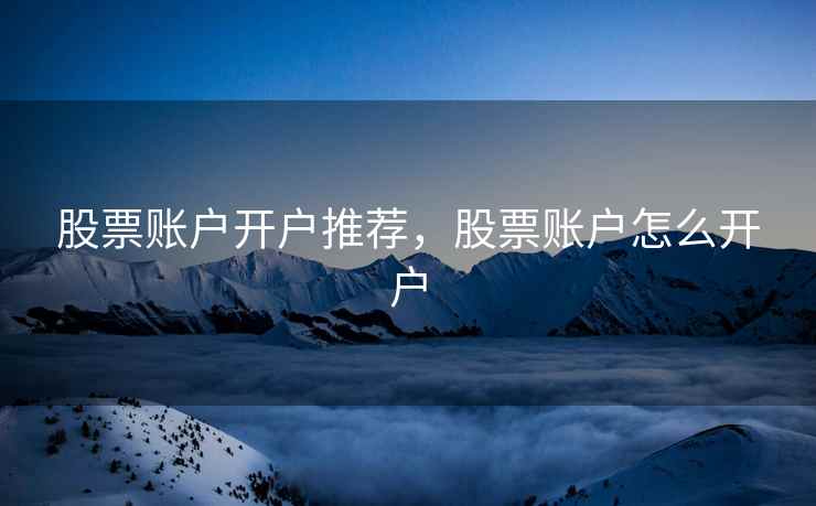 股票账户开户推荐，股票账户怎么开户  第2张
