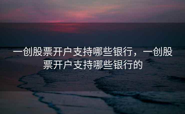 一创股票开户支持哪些银行，一创股票开户支持哪些银行的  第1张