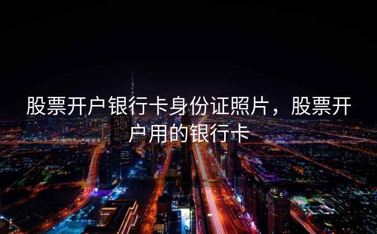 股票开户银行卡身份证照片，股票开户用的银行卡  第2张