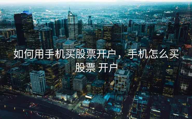 如何用手机买股票开户，手机怎么买股票 开户  第1张