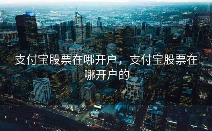 支付宝股票在哪开户，支付宝股票在哪开户的  第2张
