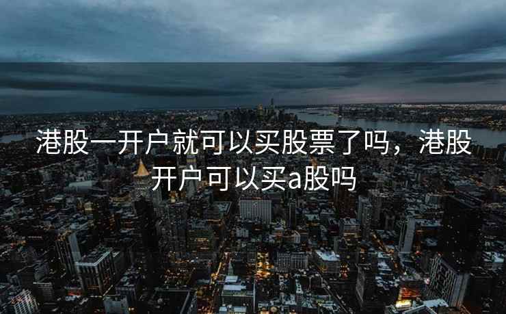 港股一开户就可以买股票了吗，港股开户可以买a股吗  第2张