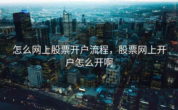 怎么网上股票开户流程,股票网上开户怎么开啊 第2张 怎么网上股票开户流程,股票网上开户怎么开啊 第2张