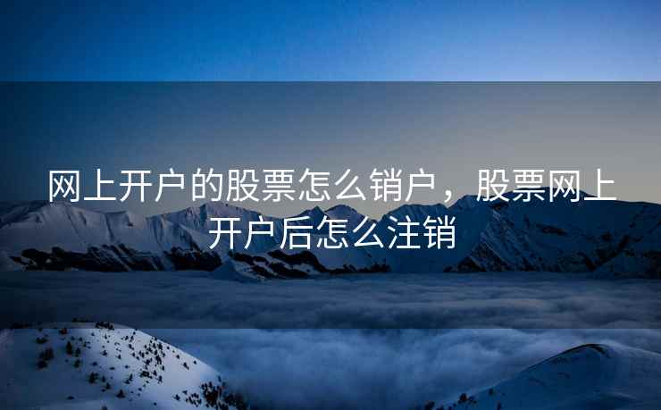 网上开户的股票怎么销户，股票网上开户后怎么注销  第2张