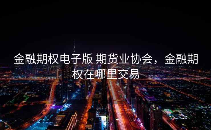 金融期权电子版 期货业协会，金融期权在哪里交易  第2张