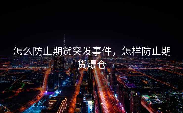 怎么防止期货突发事件,怎样防止期货爆仓 第1张 怎么防止期货突发事件,怎样防止期货爆仓 第1张
