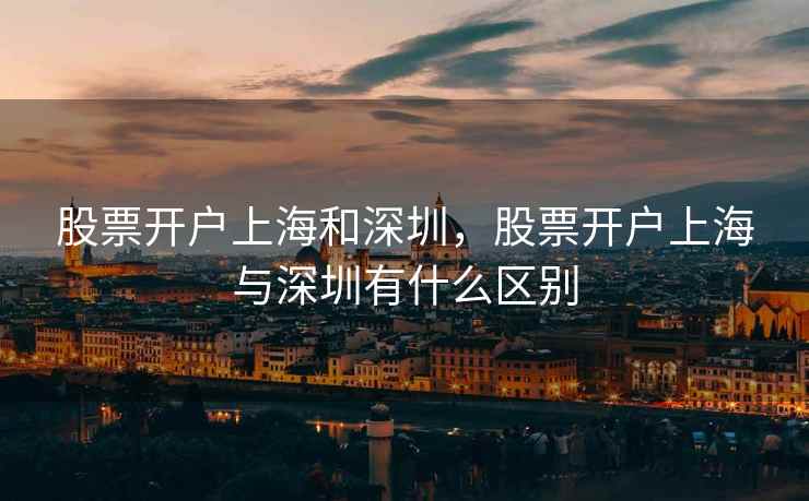 股票开户上海和深圳，股票开户上海与深圳有什么区别  第2张