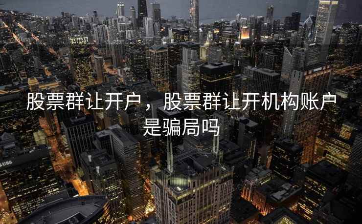 股票群让开户，股票群让开机构账户是骗局吗  第1张