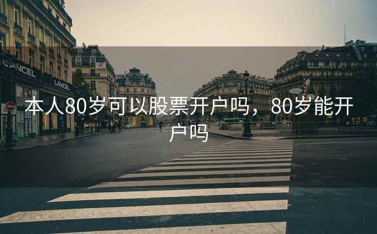 本人80岁可以股票开户吗，80岁能开户吗  第1张