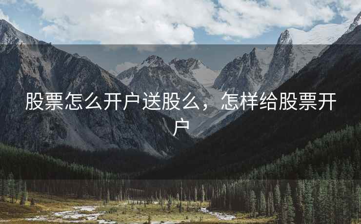 股票怎么开户送股么，怎样给股票开户  第1张
