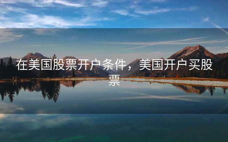 在美国股票开户条件，美国开户买股票  第2张