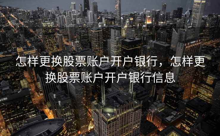 怎样更换股票账户开户银行,怎样更换股票账户开户银行信息 第2张 怎样更换股票账户开户银行,怎样更换股票账户开户银行信息 第2张