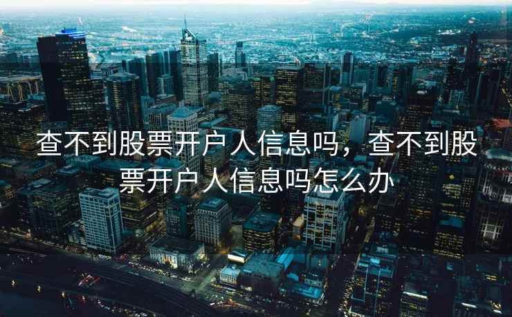 查不到股票开户人信息吗，查不到股票开户人信息吗怎么办  第2张
