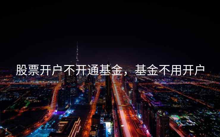 股票开户不开通基金，基金不用开户  第1张